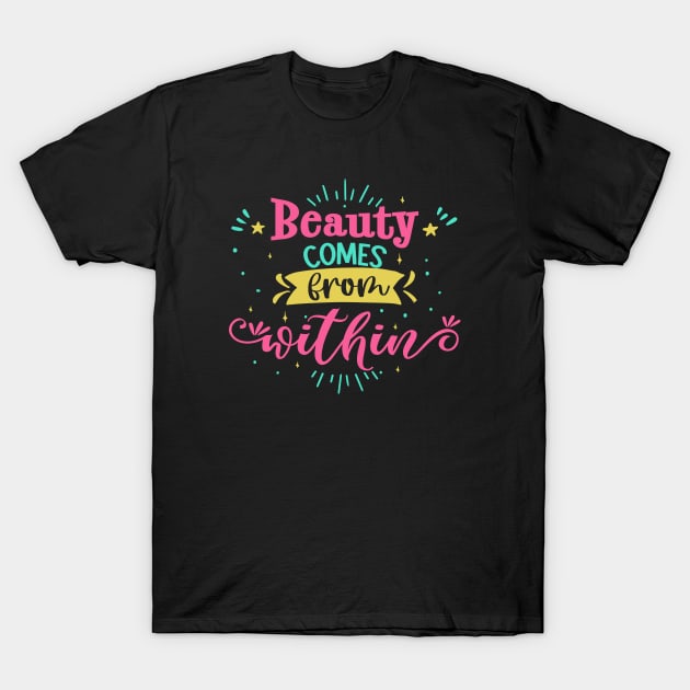 Beauty Comes From Within T-Shirt by Phorase